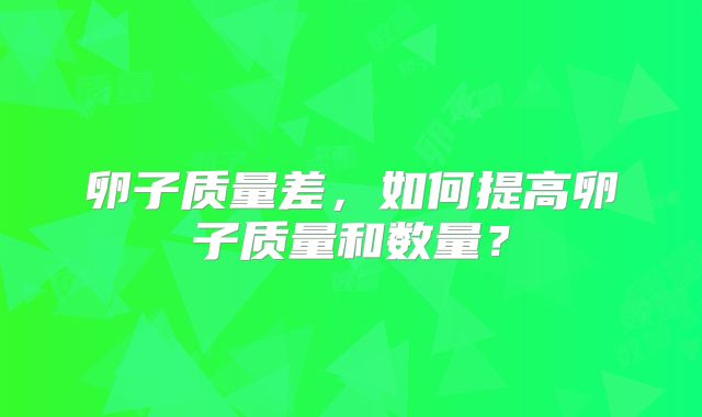 卵子质量差，如何提高卵子质量和数量？