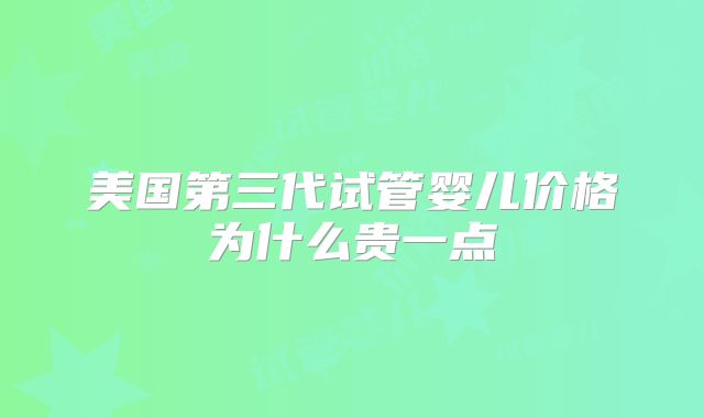 美国第三代试管婴儿价格为什么贵一点