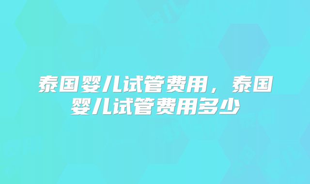 泰国婴儿试管费用，泰国婴儿试管费用多少