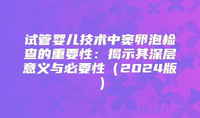 试管婴儿技术中窦卵泡检查的重要性：揭示其深层意义与必要性（2024版）