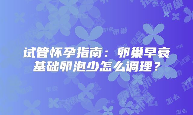 试管怀孕指南：卵巢早衰基础卵泡少怎么调理？