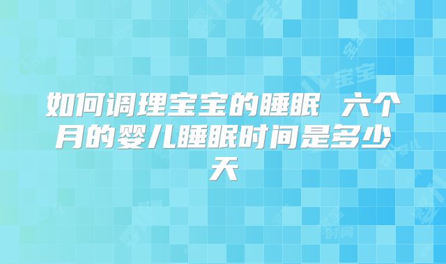 如何调理宝宝的睡眠 六个月的婴儿睡眠时间是多少天