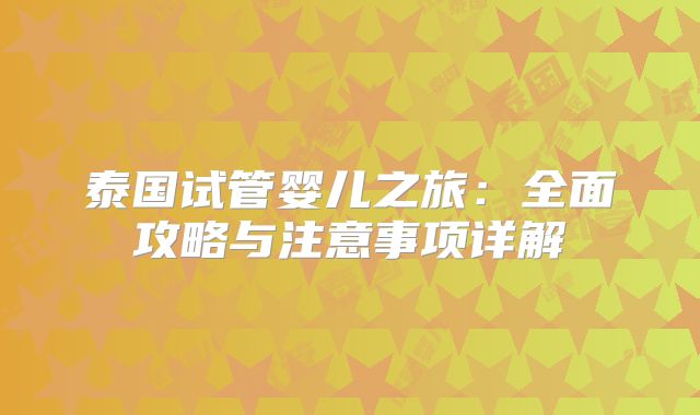 泰国试管婴儿之旅：全面攻略与注意事项详解