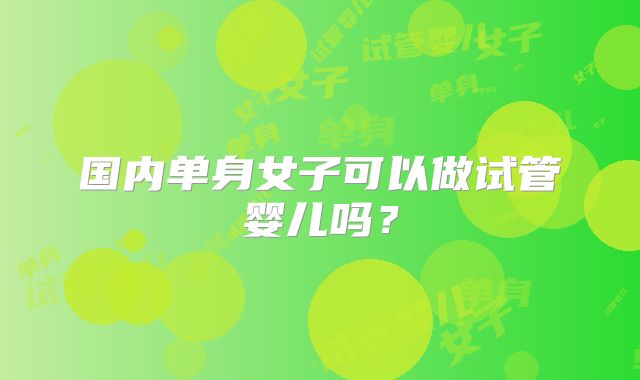 国内单身女子可以做试管婴儿吗？