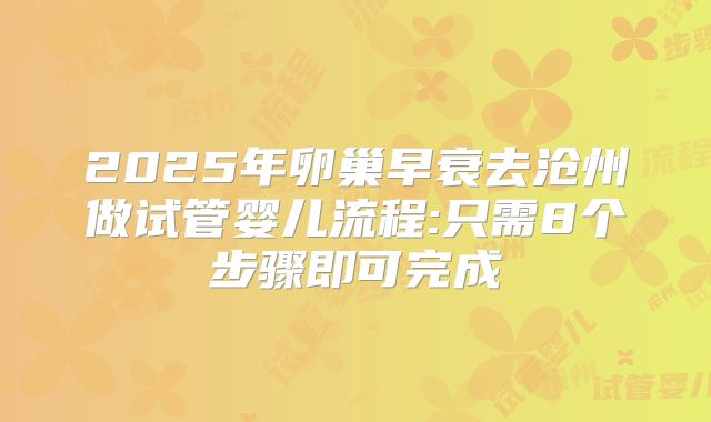 2025年卵巢早衰去沧州做试管婴儿流程:只需8个步骤即可完成