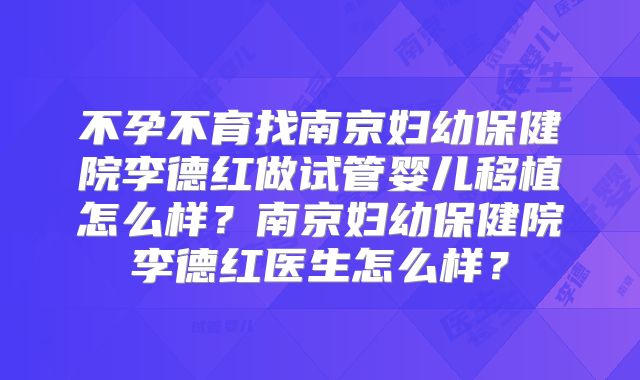 不孕不育找南京妇幼保健院李德红做试管婴儿移植怎么样？南京妇幼保健院李德红医生怎么样？