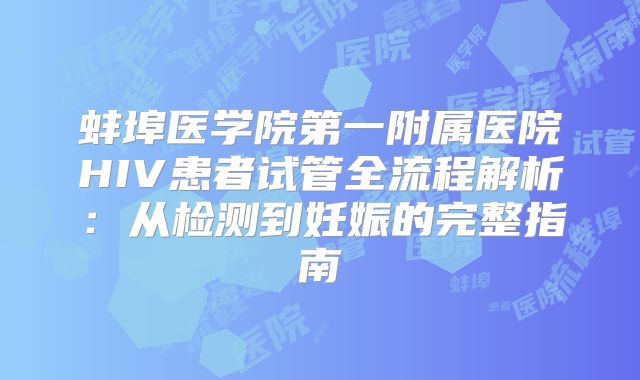 蚌埠医学院第一附属医院HIV患者试管全流程解析：从检测到妊娠的完整指南
