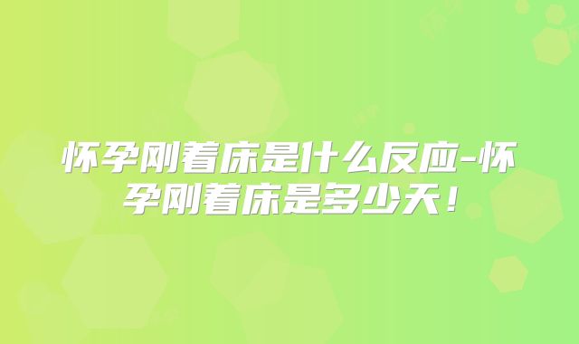 怀孕刚着床是什么反应-怀孕刚着床是多少天!