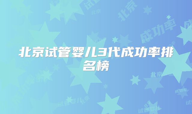 北京试管婴儿3代成功率排名榜
