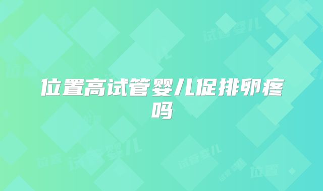 位置高试管婴儿促排卵疼吗