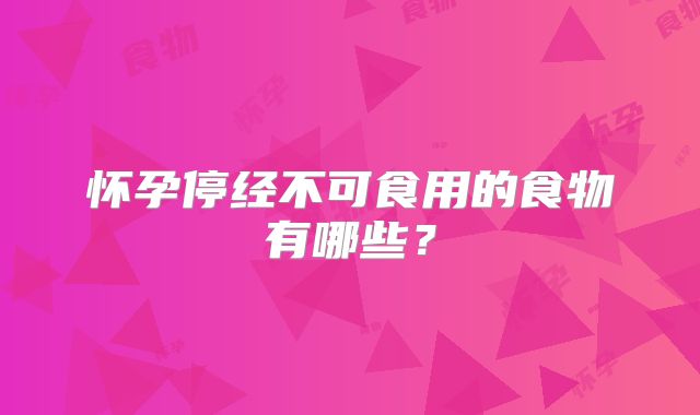 怀孕停经不可食用的食物有哪些？