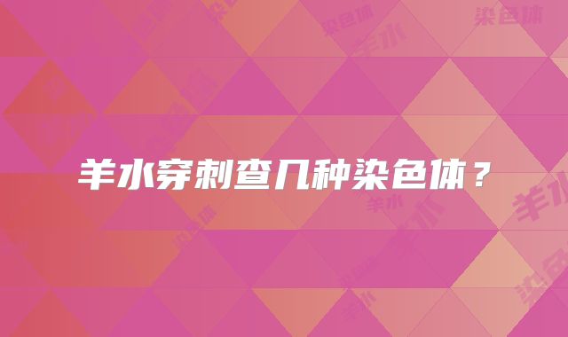 羊水穿刺查几种染色体？