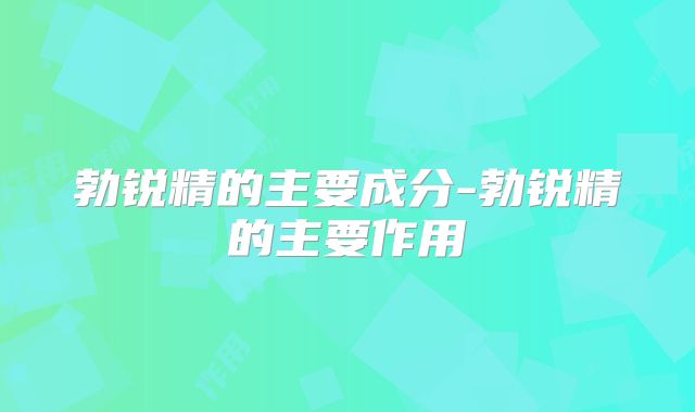 勃锐精的主要成分-勃锐精的主要作用