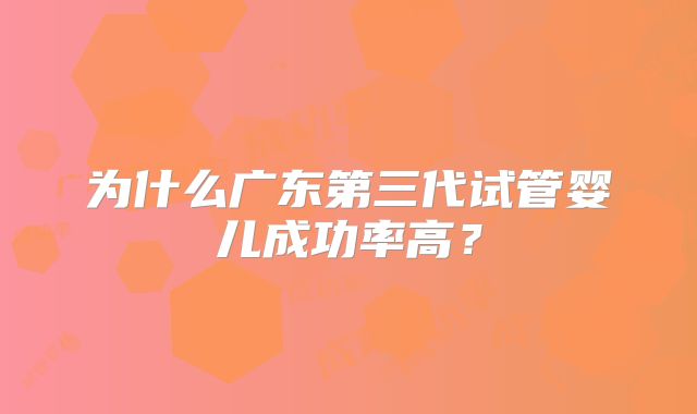 为什么广东第三代试管婴儿成功率高？