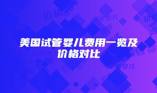 美国试管婴儿费用一览及价格对比