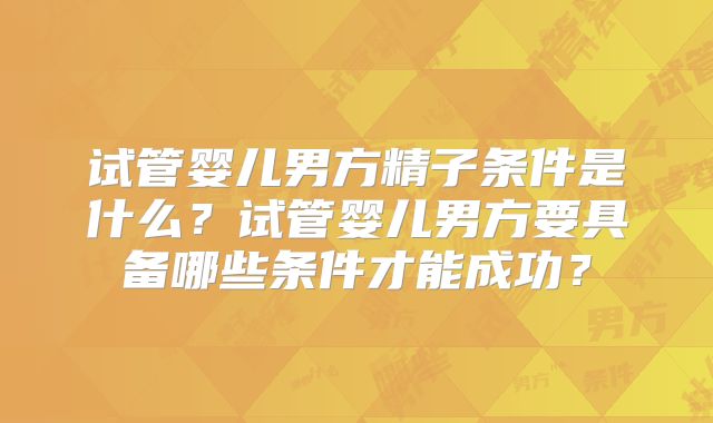 试管婴儿男方精子条件是什么？试管婴儿男方要具备哪些条件才能成功？