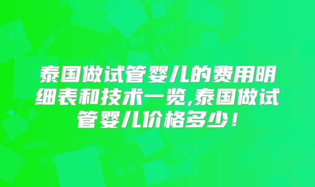 泰国做试管婴儿的费用明细表和技术一览,泰国做试管婴儿价格多少！