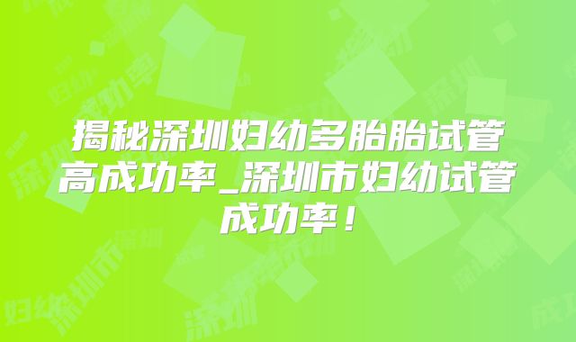 揭秘深圳妇幼多胎胎试管高成功率_深圳市妇幼试管成功率!
