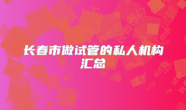 长春市做试管的私人机构汇总