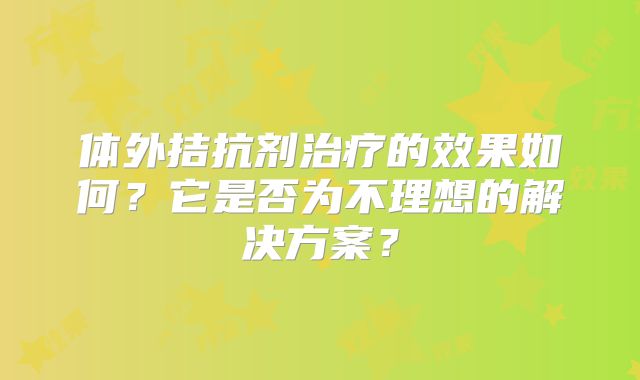 体外拮抗剂治疗的效果如何？它是否为不理想的解决方案？