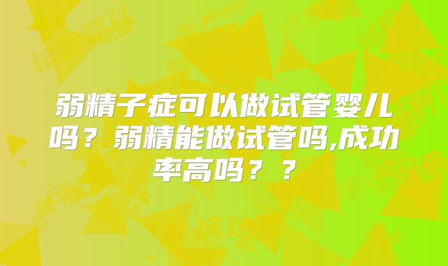 弱精子症可以做试管婴儿吗?弱精能做试管吗,成功率高吗??