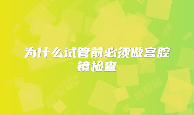 为什么试管前必须做宫腔镜检查