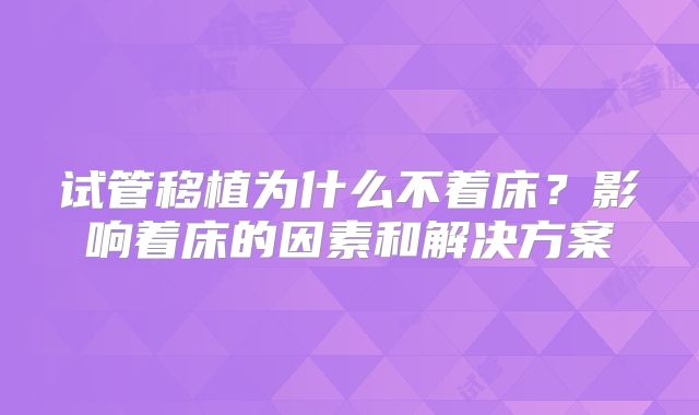 试管移植为什么不着床？影响着床的因素和解决方案
