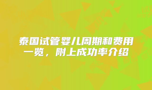 泰国试管婴儿周期和费用一览，附上成功率介绍