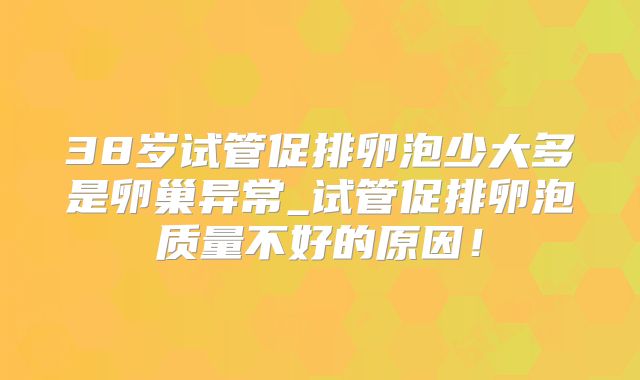 38岁试管促排卵泡少大多是卵巢异常_试管促排卵泡质量不好的原因！