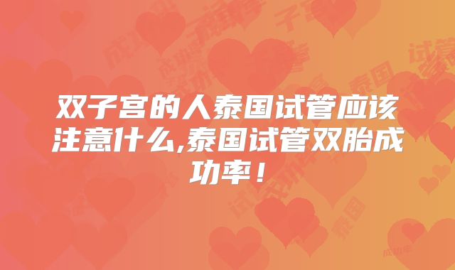 双子宫的人泰国试管应该注意什么,泰国试管双胎成功率!