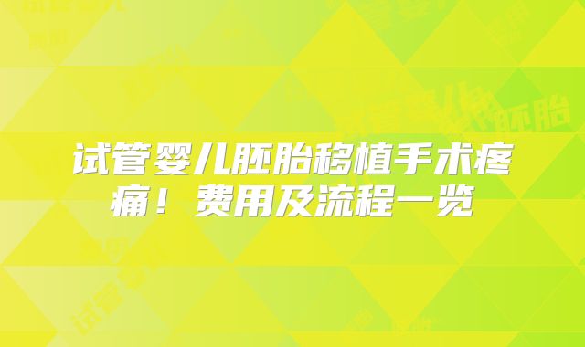 试管婴儿胚胎移植手术疼痛!费用及流程一览