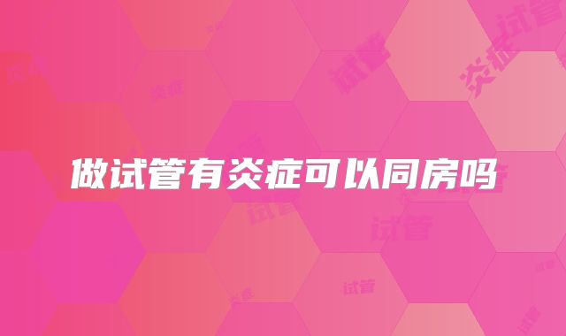 做试管有炎症可以同房吗