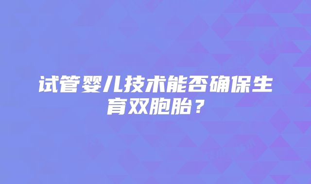 试管婴儿技术能否确保生育双胞胎？