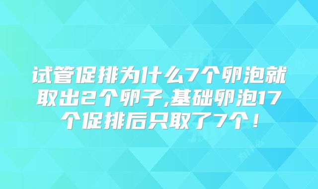 试管促排为什么7个卵泡就取出2个卵子,基础卵泡17个促排后只取了7个！