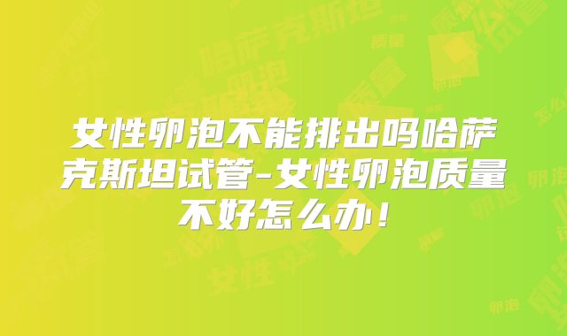 女性卵泡不能排出吗哈萨克斯坦试管-女性卵泡质量不好怎么办!