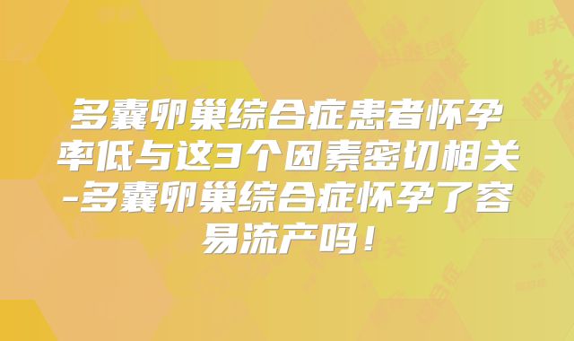 多囊卵巢综合症患者怀孕率低与这3个因素密切相关-多囊卵巢综合症怀孕了容易流产吗！