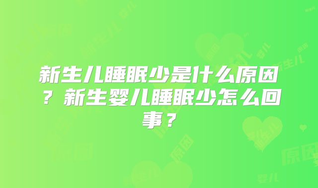 新生儿睡眠少是什么原因？新生婴儿睡眠少怎么回事？