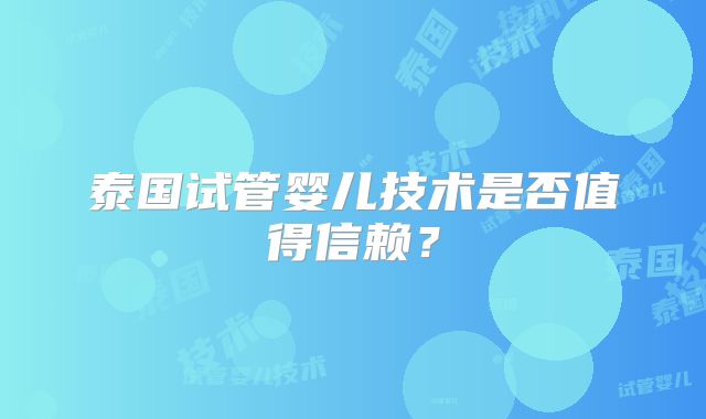 泰国试管婴儿技术是否值得信赖？
