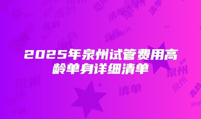 2025年泉州试管费用高龄单身详细清单