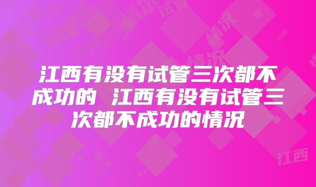 江西有没有试管三次都不成功的 江西有没有试管三次都不成功的情况