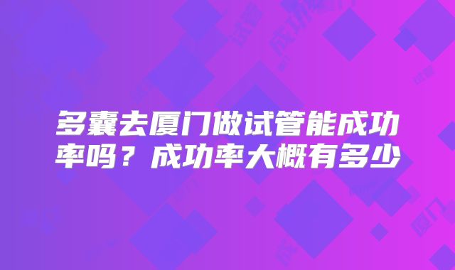 多囊去厦门做试管能成功率吗？成功率大概有多少
