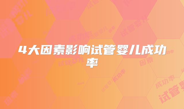 4大因素影响试管婴儿成功率