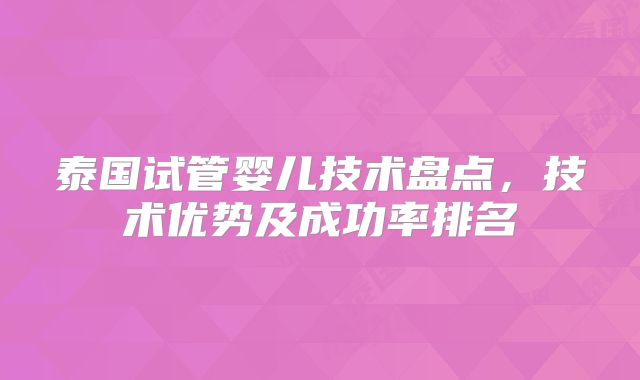 泰国试管婴儿技术盘点，技术优势及成功率排名