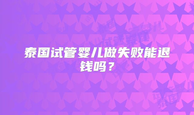 泰国试管婴儿做失败能退钱吗？