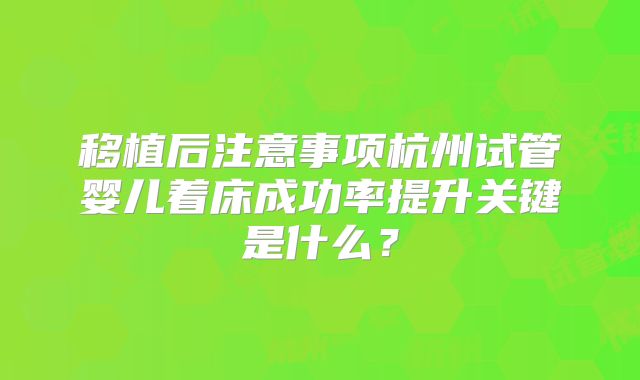 移植后注意事项杭州试管婴儿着床成功率提升关键是什么?