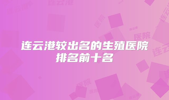 连云港较出名的生殖医院排名前十名