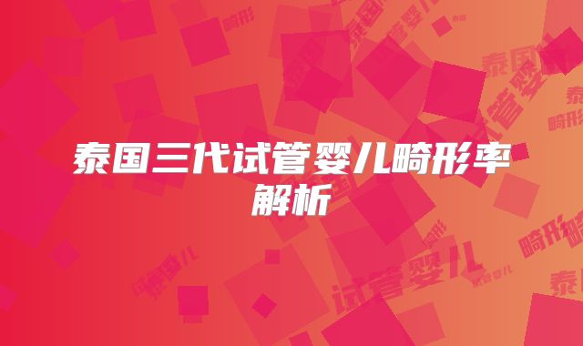 泰国三代试管婴儿畸形率解析