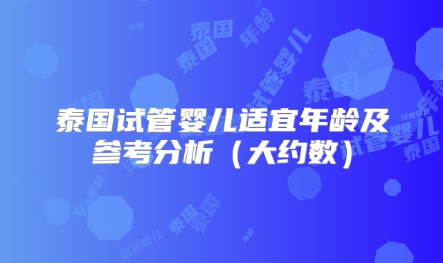 泰国试管婴儿适宜年龄及参考分析(大约数)
