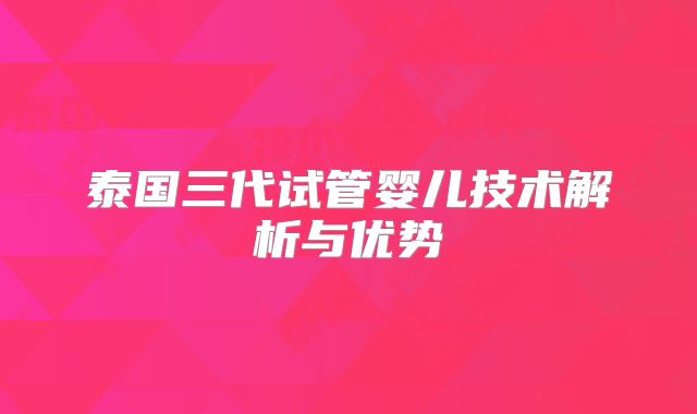 泰国三代试管婴儿技术解析与优势