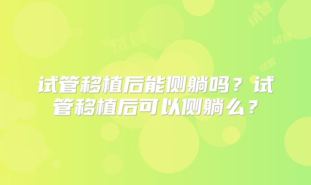 试管移植后能侧躺吗?试管移植后可以侧躺么?
